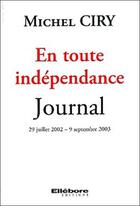 Couverture du livre « En toute indépendance ; journal, 29 juillet 2002, 9 septembre 2003 » de Michel Ciry aux éditions Ellebore