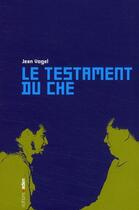 Couverture du livre « Le Testament du Che » de Jean Vogel aux éditions Aden Belgique