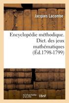 Couverture du livre « Encyclopedie methodique. dict. des jeux mathematiques (ed.1798-1799) » de Jacques Lacombe aux éditions Hachette Bnf