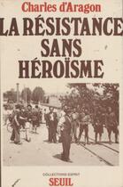 Couverture du livre « La résistance sans héroïsme » de Charles De Bancalis D'Aragon aux éditions Seuil