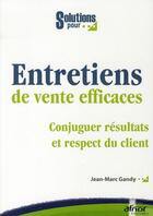 Couverture du livre « Des entretiens de vente efficaces ; commerciaux et vendeurs face aux nouvelles exigences des clients » de Jean-Marc Gandy aux éditions Afnor Editions