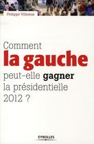 Couverture du livre « Comment la gauche peut-elle gagner la présidentielle 2012 ? » de Philippe Villemus aux éditions Eyrolles