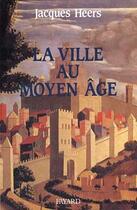 Couverture du livre « La Ville au Moyen Age » de Jacques Heers aux éditions Fayard