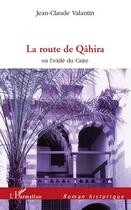 Couverture du livre « La route de Qâhira ou l'exilé du Caire » de Jean-Claude Valantin aux éditions Editions L'harmattan