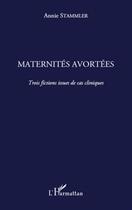 Couverture du livre « Maternités avortées ; trois fictions issues de cas cliniques » de Annie Stammler aux éditions L'harmattan