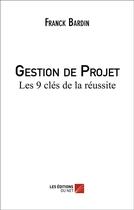 Couverture du livre « Gestion de projet ; les 9 clés de la réussite » de Franck Bardin aux éditions Editions Du Net