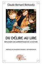 Couverture du livre « Du delire au lire - reflexions sur l'apprentissage de la lecture, preface de francoise perdriel, ort » de Berkowitz C-B. aux éditions Edilivre