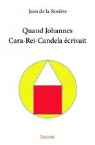 Couverture du livre « Quand Johannes Cara-Rei-Candela écrivait » de Jean De La Rosiere aux éditions Edilivre