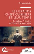 Couverture du livre « Les grands chefs cuisiniers et leur temps : Le goût de l'histoire, du Moyen âge à nos jours » de Christophe Rabu aux éditions L'harmattan