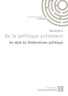 Couverture du livre « De la politique autrement : Au-delà du théâtralisme politique » de Ebang Ella aux éditions Connaissances Et Savoirs