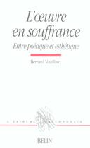 Couverture du livre « L'oeuvre en souffrance ; entre poétique et esthétique » de Bernard Vouilloux aux éditions Belin