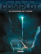 Couverture du livre « Complot t.4 ; le naufrage du Titanic » de Alcante et Bernard Kolle et I. S. Fiki et Dimitri Fogolin et Gihef aux éditions Delcourt