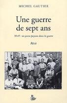 Couverture du livre « Une guerre de sept ans ; 38-45 : un jeune paysan dans la guerre » de Michel Gautier aux éditions Petit Vehicule
