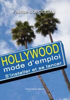 Couverture du livre « Hollywood mode d'emploi ; s'installer et se lancer » de Fabrice Sopoglian aux éditions France Europe
