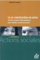 Couverture du livre « La co-construction en actes : comment l'analyser et la mettre en oeuvre » de Michel Foudriat aux éditions Esf Social
