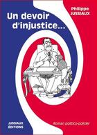 Couverture du livre « Un devoir d'injustice » de Philippe Jussiaux aux éditions Jussiaux
