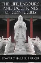 Couverture du livre « The Life, Labours and Doctrines of Confucius (Unabridged) » de Edward Harper Parker aux éditions E-artnow