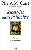 Couverture du livre « Recois-les dans ta lumière ; paroles pour des amis » de Ambroise-Marie Carre aux éditions Cerf