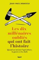 Couverture du livre « Les dix millénaires oubliés qui ont fait l'histoire ; quand on inventa l'agriculture, la guerre et les chefs » de Jean-Paul Demoule aux éditions Fayard