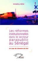 Couverture du livre « Les réformes institutionnelles dans le secteur parapublic au Sénégal ; le cas du chemin de fer » de Amadou Kebe aux éditions Editions L'harmattan