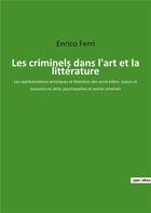 Couverture du livre « Les criminels dans l'art et la litterature - les representations artistiques et litteraires des seri » de Enrico Ferri aux éditions Culturea