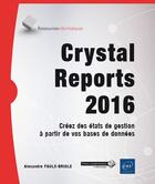 Couverture du livre « Crystal Reports 2016 ; créez des états de gestion à partir de vos bases de données » de Alexandre Faulx-Briole aux éditions Eni