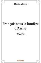 Couverture du livre « François sous la lumière d'Assise » de Denis Morin aux éditions Edilivre