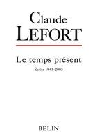 Couverture du livre « Le temps présent ; écrits, 1945-2005 » de Claude Lefort aux éditions Belin