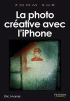 Couverture du livre « La photographie créative avec le iPhone » de Eric Marais aux éditions Pearson