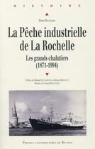 Couverture du livre « La pêche industrielle de La Rochelle ; au temps des grands chalutiers (1871-1994) » de Henri Moulinier aux éditions Pu De Rennes