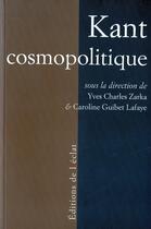 Couverture du livre « Kant cosmopolitique » de Yves-Charles Zarka et Caroline Guibet Lafaye aux éditions Eclat