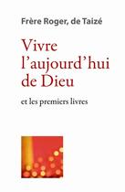 Couverture du livre « Vivre l'aujourd'hui de Dieu et les premiers livres » de Frere Roger aux éditions Les Presses De Taizé