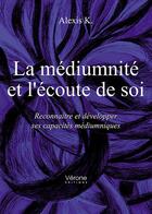 Couverture du livre « La médiumnité et l'écoute de soi ; reconnaître et développer ses capacités médiumniques » de Alexis K. aux éditions Verone