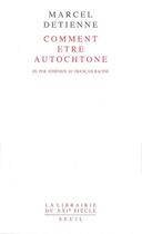 Couverture du livre « Comment être autochtone ? du pur Athénien au Français raciné » de Marcel Detienne aux éditions Seuil