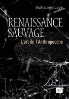 Couverture du livre « Renaissance sauvage ; l'art de l'anthropocène » de Loge Guillaume aux éditions Puf