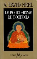 Couverture du livre « Le bouddhisme du bouddha - ses doctrines, ses methodes et ses developpements mahayanistes et tantriq » de Alexandra David-Neel aux éditions Rocher