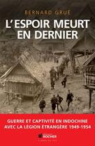 Couverture du livre « L'espoir meurt en dernier ; guerre et captivité en Indochine » de Bernard Grue aux éditions Editions Du Rocher