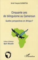 Couverture du livre « Cinquante ans de bilinguisme au Cameroun ; quelles perspectives en Afrique ? » de Francois Guimatsia Sa'Ah aux éditions L'harmattan