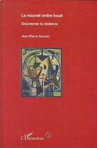 Couverture du livre « Le nouvel ordre local - gouverner la violence » de Jean-Pierre Garnier aux éditions Editions L'harmattan