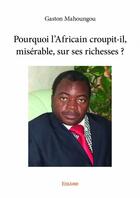 Couverture du livre « Pourquoi l'Africain croupit-il, misérable, sur ses richesses ? » de Gaston Mahoungou aux éditions Edilivre