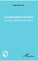 Couverture du livre « Les générations sacrifiées ; au coeur de la catastrophe scolaire moderne » de Roger Kaffo Fokou aux éditions L'harmattan