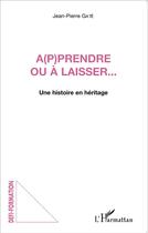 Couverture du livre « A(p)prendre ou a laisser... une histoire en heritage » de Jean Pierre Gatie aux éditions L'harmattan