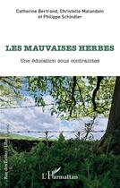 Couverture du livre « Les mauvaises herbes : une éducation sous contraintes » de Catherine Bertrand et Christelle Malandain et Philippe Schindler aux éditions L'harmattan