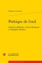 Couverture du livre « Poétique de l'exil : Friedrich Hölderlin, Arthur Rimbaud et Nigoghos Sarafian » de Stephane Cermakian aux éditions Classiques Garnier