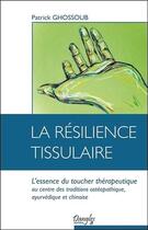 Couverture du livre « La résilience tissulaire ; l'essence du toucher thérapeutique » de Patrick Ghossoub aux éditions Dangles