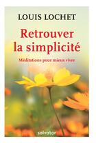 Couverture du livre « Retrouver la simplicité ; méditations pour mieux vivre » de Louis Lochet aux éditions Salvator