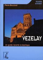 Couverture du livre « Vezelay : un guide raconte la basilique » de Pierre Boucaud aux éditions Editions De L'atelier