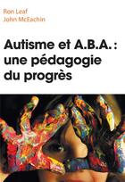 Couverture du livre « Autisme et a.b.a : une pedagogie du progres » de Leaf/Mceachin aux éditions Pearson