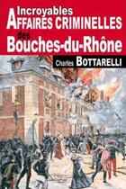 Couverture du livre « Incroyables affaires criminelles des Bouches-du-Rhône » de Charles Bottarelli aux éditions De Boree