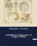 Couverture du livre « Ambitious vengeance; a tragic-drama » de Cowley Hannah aux éditions Culturea